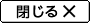 閉じる