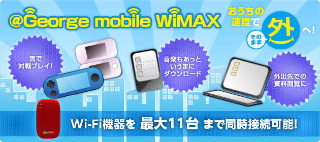 @George mobile WiMAX おうちの速度でそのまま外へ！ Wi-Fi機器を最大11台まで同時接続可能！